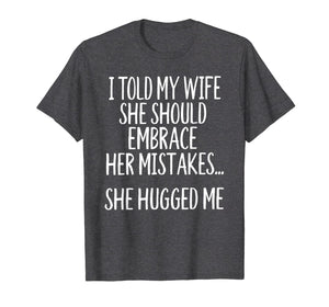 I Told My Wife To Embrace Her Mistakes T-Shirt-1527171