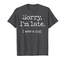 Load image into Gallery viewer, Sorry I&#39;m Late I Saw A Dog T-Shirt-96537
