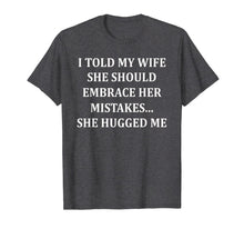 Load image into Gallery viewer, I Told My Wife She Should Embrace Her Mistakes She Hugged Me T-Shirt-1507783
