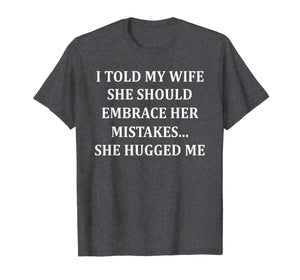 I Told My Wife She Should Embrace Her Mistakes She Hugged Me T-Shirt-1507783