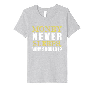 Money Never Sleeps Why Should I Gift Shirt