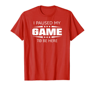 I Paused My Game To Be Here Funny Gamer T-Shirt