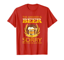 Load image into Gallery viewer, the answer is beer sorry what was the question ,beer t shirt
