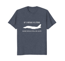 Load image into Gallery viewer, If I Were Flying, Goose Would Still Be Alive T-Shirt
