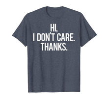 Load image into Gallery viewer, Hi, I dont care Thanks T Shirt Cool funny sarcastic gift tee
