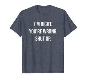 I'm Right You're Wrong Shut Up Funny Sarcastic T-Shirt