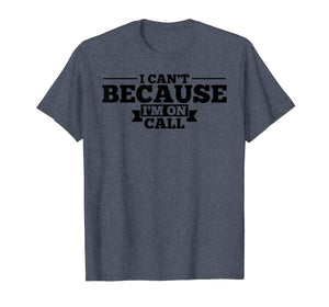 I Can't Because I'm On Call T-Shirt