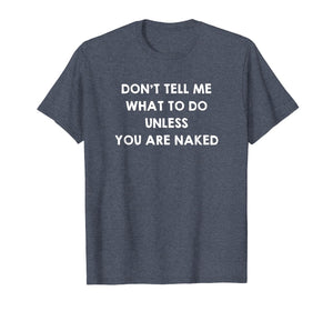 Don't Tell Me What to Do Unless You Are Naked Shirt Sex Gift