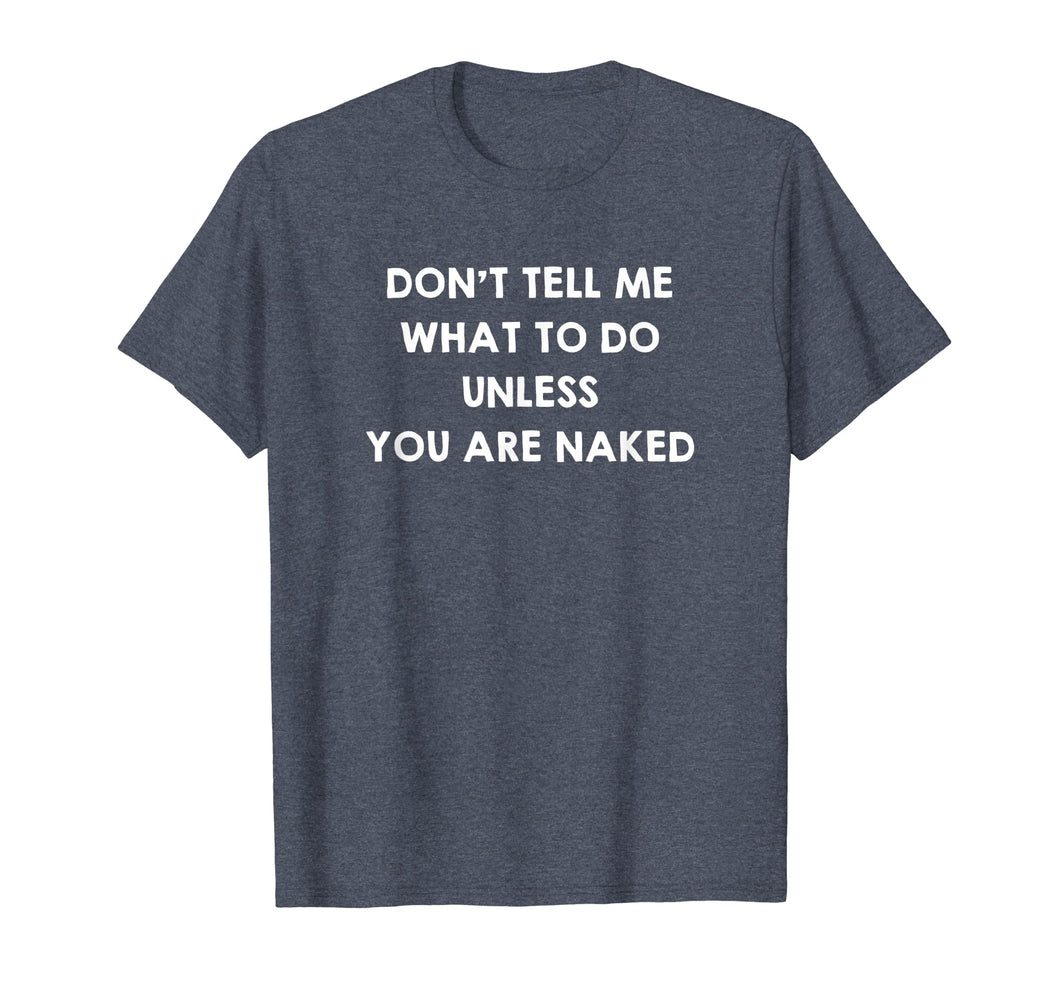 Don't Tell Me What to Do Unless You Are Naked Shirt Sex Gift