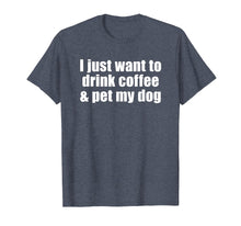 Load image into Gallery viewer, I Just Want To Drink Coffee &amp; Pet My Dog T-shirt With Saying
