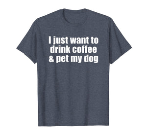 I Just Want To Drink Coffee & Pet My Dog T-shirt With Saying