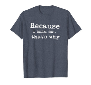 Because I Said So.. That's Why T-shirt