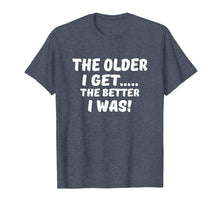 Load image into Gallery viewer, The older I get the better I was funny old age t-shirt
