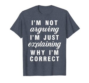 Im Not Arguing Im Just Explaining Why Im Correct Shirts