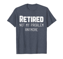 Load image into Gallery viewer, Retired Not My Problem Anymore Cool Retirement Gift T-Shirt
