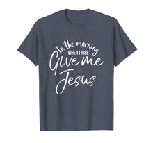 Load image into Gallery viewer, In the Morning When I Rise Give Me Jesus Shirt Christian Tee
