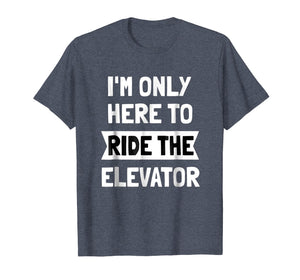 I'm Only here To Ride The Elevator T-Shirt Cool Funny Saying