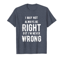 Load image into Gallery viewer, I May Not Always Be Right But I'm Never Wrong Funny T Shirt
