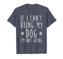 Load image into Gallery viewer, If I Can't Bring My Dog I'm Not Going T-Shirt
