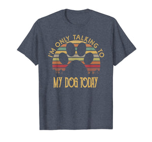 I'm Only Talking To My Dog Today T Shirt Gift