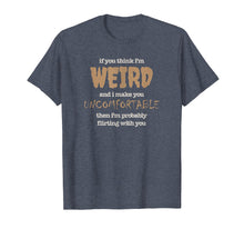 Load image into Gallery viewer, Funny Flirting Shirt Think I&#39;m Weird, Uncomfortable, Awkward
