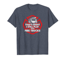 Load image into Gallery viewer, Funny Firefighter T-shirt, I Still Play With Fire Trucks Tee
