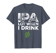 Load image into Gallery viewer, IPA Lot When I Drink Beer Drinkers Funny Brewing T-Shirt

