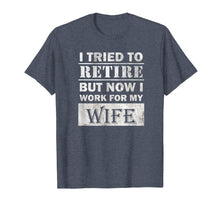 Load image into Gallery viewer, Funny Retiree Shirt Tried to Retire But Now I Work For Wife T-Shirt
