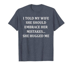 I Told My Wife She Should Embrace Her Mistakes She Hugged Me T-Shirt-1507783
