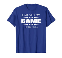 Load image into Gallery viewer, I Paused My Game To Be Here Funny Gamer T-Shirt
