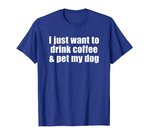 I Just Want To Drink Coffee & Pet My Dog T-shirt With Saying