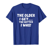 Load image into Gallery viewer, The older I get the better I was funny old age t-shirt
