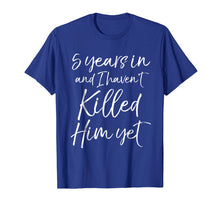 Load image into Gallery viewer, 5 Years in &amp; I haven&#39;t Killed Him Yet Shirt 5th Anniversary
