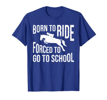 Load image into Gallery viewer, Born to ride forced to go to school tee shirt love horse
