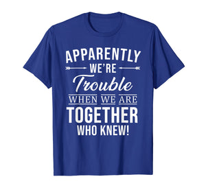 Apparently We're Trouble When We Are Together Who Knew Shirt