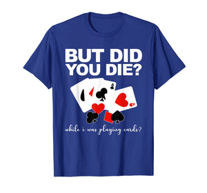 But Did You Die While I Was Playing Cards Nurse Tshirt Gifts