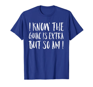 I Know The Guac Is Extra But So Am I Funny Gift Shirt