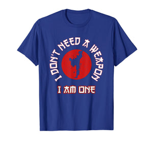 I Don't Need A Weapon I Am One Funny Karate Gift T-Shirt