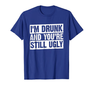 I'm Drunk And You're Still Ugly T-shirt Funny Drinking