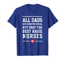 Load image into Gallery viewer, All Dads Are Created Equal Only The Best Raise Nurses Tee
