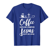 Load image into Gallery viewer, Coffee Gets Me Started Jesus Keeps Me Going T-Shirt

