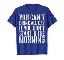 Load image into Gallery viewer, You Can't Drink All Day If You Don't Start Morning T-Shirt
