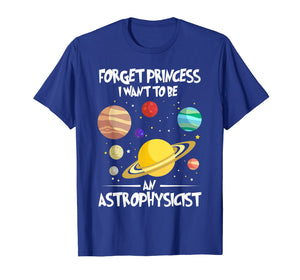 Forget Princess I want to be an Astrophysicist Shirt