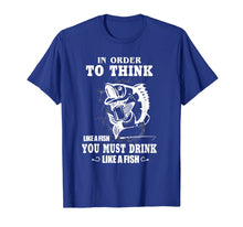 Load image into Gallery viewer, In order to think like a fish you must drink like a fish T-Shirt-775802
