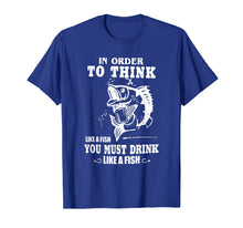 Load image into Gallery viewer, in order to think like a fish you must drink like a fish T-Shirt-2757357
