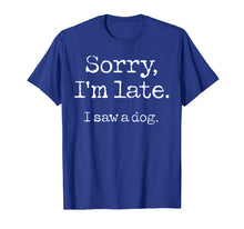Load image into Gallery viewer, Sorry I&#39;m Late I Saw A Dog T-Shirt-96537
