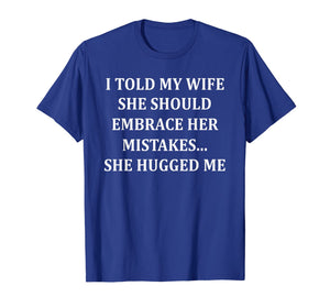 I Told My Wife She Should Embrace Her Mistakes She Hugged Me T-Shirt-1507783