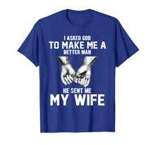 Load image into Gallery viewer, I asked god to make me a better man he sent me my wife T-Shirt-1398530

