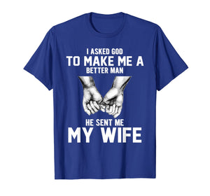 I asked god to make me a better man he sent me my wife T-Shirt-1398530