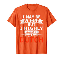 Load image into Gallery viewer, Funny I May Be Wrong But I Highly Doubt it I'm Dutch Shirt
